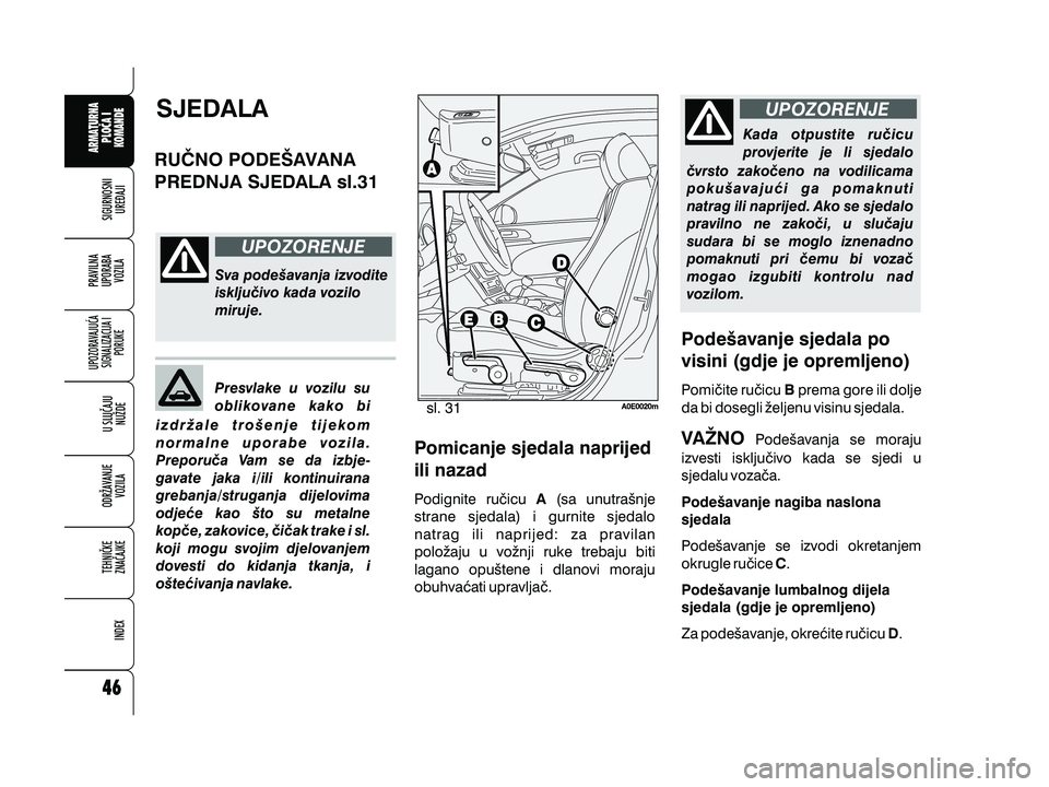 Alfa Romeo 159 2010  Knjižica s uputama za uporabu i održavanje (in Croatian) UPOZORENJE
UPOZORENJESJEDALA
RU^NO PODE[AVANA
PREDNJA SJEDALA sl.31
Sva pode{avanja izvodite
isklju~ivo kada vozilo
miruje.
Presvlake u vozilu su
oblikovane kako bi
izdr`ale tro{enje tijekom
normalne 
