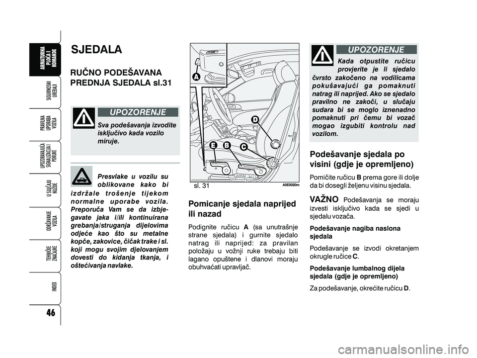 Alfa Romeo 159 2010 Knjižica s uputama za uporabu i održavanje (in Croatian) UPOZORENJE
UPOZORENJESJEDALA
RU^NO PODE[AVANA
PREDNJA SJEDALA sl.31
Sva pode{avanja izvodite
isklju~ivo kada vozilo
miruje.
Presvlake u vozilu su
oblikovane kako bi
izdr`ale tro{enje tijekom
normalne Alfa Romeo 159 2010 Knjižica s uputama za uporabu i održavanje (in Croatian) UPOZORENJE
UPOZORENJESJEDALA
RU^NO PODE[AVANA
PREDNJA SJEDALA sl.31
Sva pode{avanja izvodite
isklju~ivo kada vozilo
miruje.
Presvlake u vozilu su
oblikovane kako bi
izdr`ale tro{enje tijekom
normalne