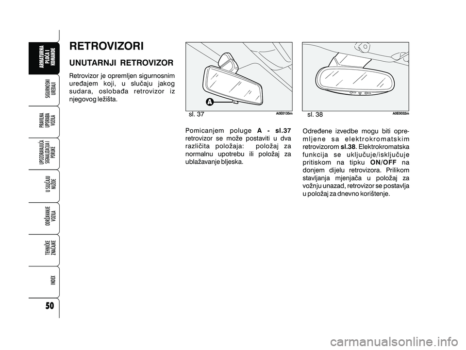 Alfa Romeo 159 2009  Knjižica s uputama za uporabu i održavanje (in Croatian) RETROVIZORI
UNUTARNJI RETROVIZOR
Retrovizor je opremljen sigurnosnim
ure|ajem koji, u slu~aju jakog
sudara, osloba|a retrovizor iz
njegovog le`i{ta.Pomicanjem poluge
retrovizor se mo`e postaviti u dva