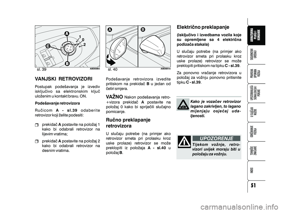 Alfa Romeo 159 2009  Knjižica s uputama za uporabu i održavanje (in Croatian) VANJSKI RETROVIZORI
Postupak pode{avanja je izvediv
isklju~ivo sa elektronskim klju~
ulo`enim u kontakt bravu. ON.
Ru~icom odaberite
retrovizor koji `elite podesiti: Pode{avanje retrovizoraA - sl.39
p