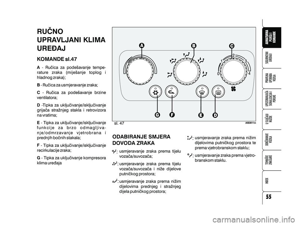 Alfa Romeo 159 2009  Knjižica s uputama za uporabu i održavanje (in Croatian) RU^NO
UPRAVLJANI KLIMA
URE\AJ
KOMANDE sl.47
A
B
C
D
E
F
G- Ru~ica za pode{avanje tempe-
rature zraka (mije{anje toplog i
hladnog zraka);
- Ru~ica za usmjeravanje zraka;- Ru~ica za pode{avanje brzine
v