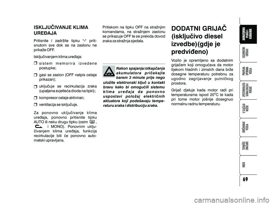 Alfa Romeo 159 2010  Knjižica s uputama za uporabu i održavanje (in Croatian) Nakon spajanja/otkap~anja
akumulatora pri~ekajte
barem 3 minute prije nego
ulo`ite elektronski klju~ u kontakt
bravu kako bi omogu}ili sistemu
klima ure|aja da ponovno
uspostavi polo`aj elektri~nih
ak