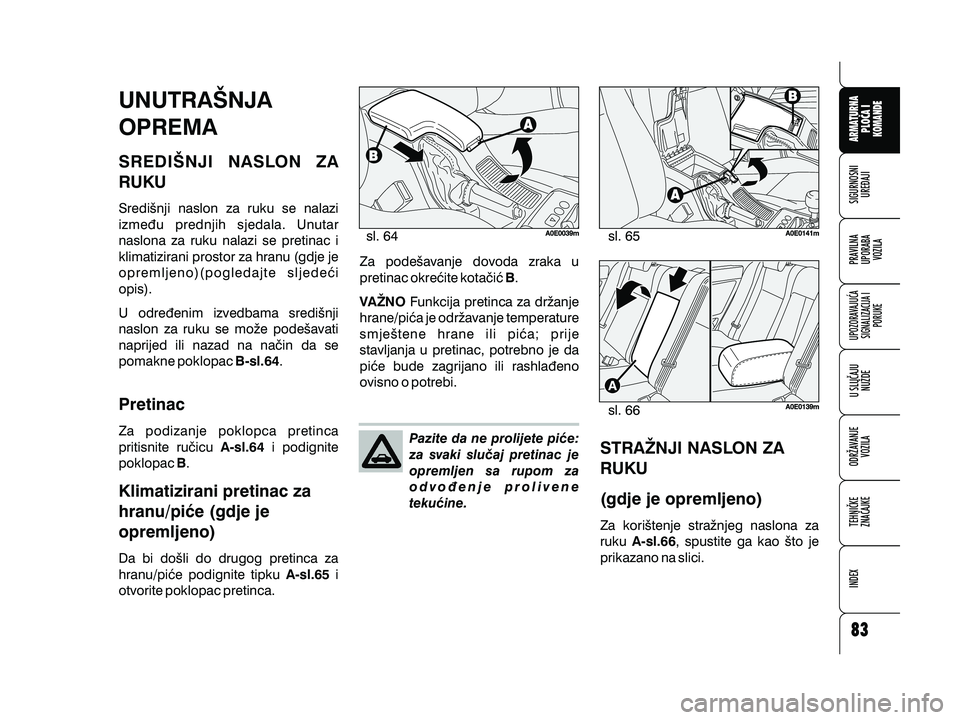 Alfa Romeo 159 2010  Knjižica s uputama za uporabu i održavanje (in Croatian) Pazite da ne prolijete pi}e:
za svaki slu~aj pretinac je
opremljen sa rupom za
odvo|enje prolivene
teku}ine.
UNUTRA[NJA
OPREMA
SREDI[NJI NASLON ZA
RUKU
Pretinac
Klimatizirani pretinac za
hranu/pi}e (g