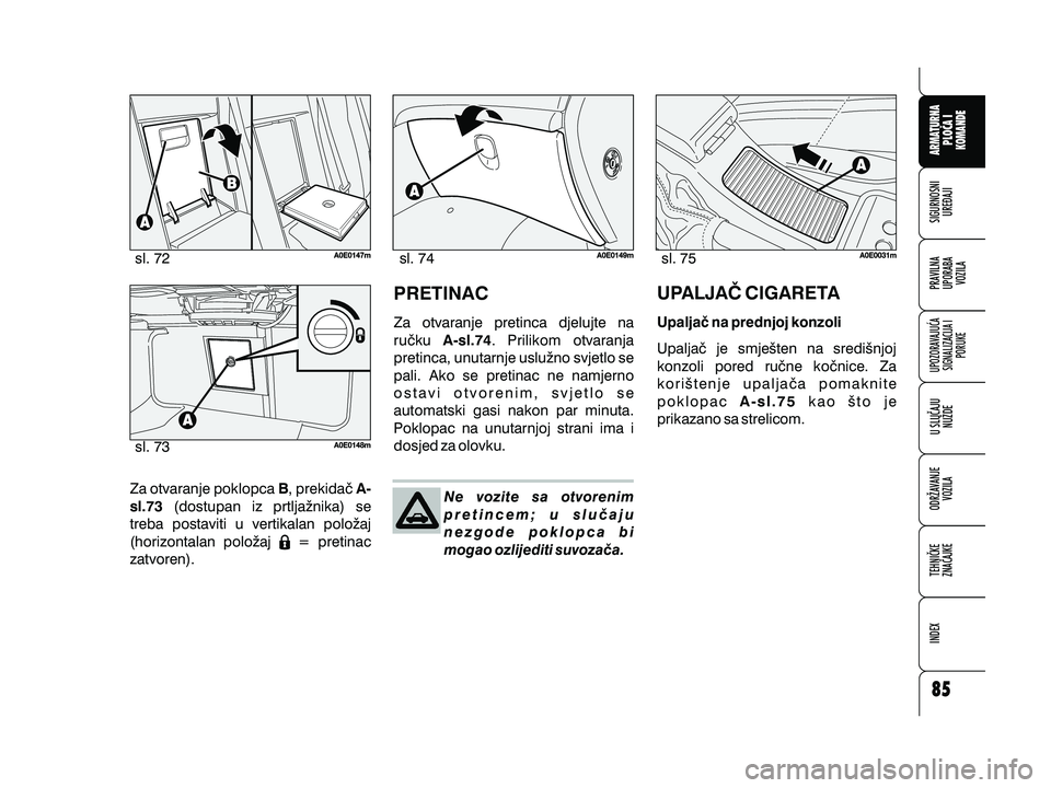 Alfa Romeo 159 2010  Knjižica s uputama za uporabu i održavanje (in Croatian) Za otvaranje poklopca , prekida~(dostupan iz prtlja`nika) se
treba postaviti u vertikalan polo`aj
(horizontalan polo`aj = pretinac
zatvoren). BA-
sl.73
PRETINAC
Za otvaranje pretinca djelujte na
ru~ku