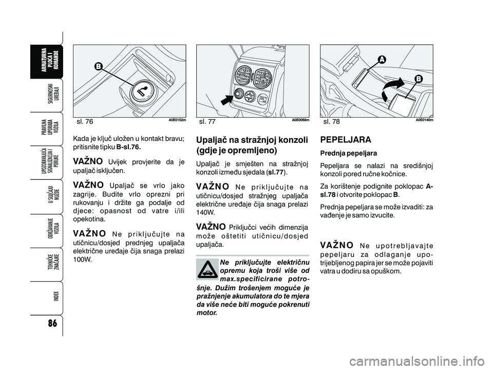 Alfa Romeo 159 2010  Knjižica s uputama za uporabu i održavanje (in Croatian) Ne priklju~ujte elektri~nu
opremu koja tro{i vi{e od
max.specificirane potro-
{nje. Du`im tro{enjem mogu}e je
pra`njenje akumulatora do te mjera
da vi{e ne}e biti mogu}e pokrenuti
motor.
Kada je klju~