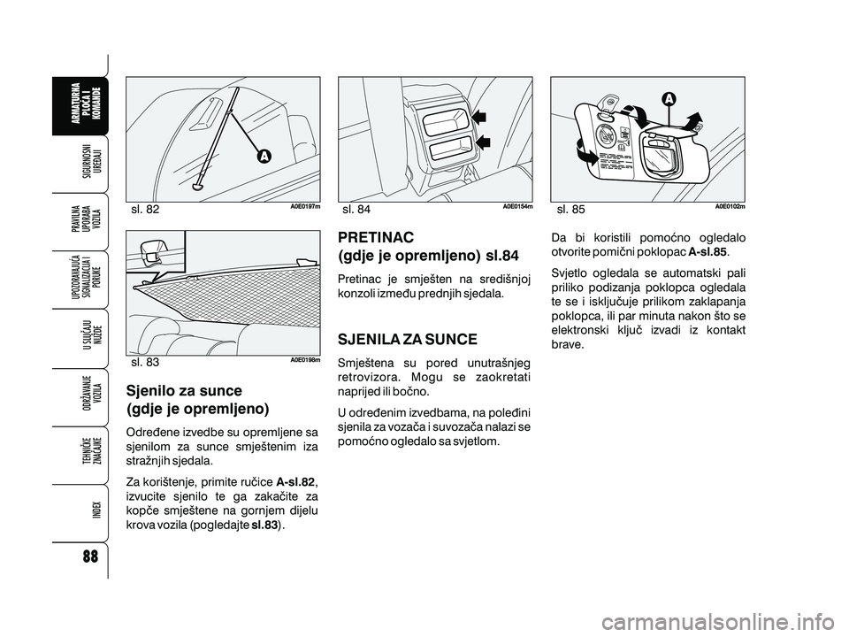 Alfa Romeo 159 2010  Knjižica s uputama za uporabu i održavanje (in Croatian) Sjenilo za sunce
(gdje je opremljeno)
Odre|ene izvedbe su opremljene sa
sjenilom za sunce smje{tenim iza
stra`njih sjedala.
Za kori{tenje, primite ru~ice ,
izvucite sjenilo te ga zaka~ite za
kop~e smj