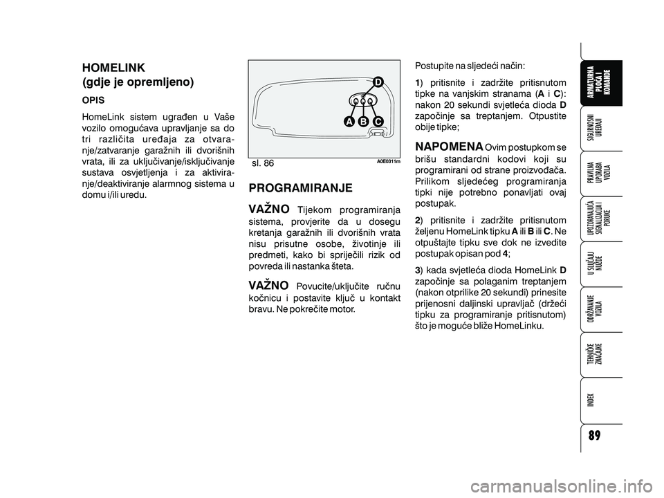 Alfa Romeo 159 2009  Knjižica s uputama za uporabu i održavanje (in Croatian) HOMELINK
(gdje je opremljeno)
OPIS
HomeLink sistem ugra|en u Va{e
vozilo omogu}ava upravljanje sa do
tri razli~ita ure|aja za otvara-
nje/zatvaranje gara`nih ili dvori{nih
vrata, ili za uklju~ivanje/i