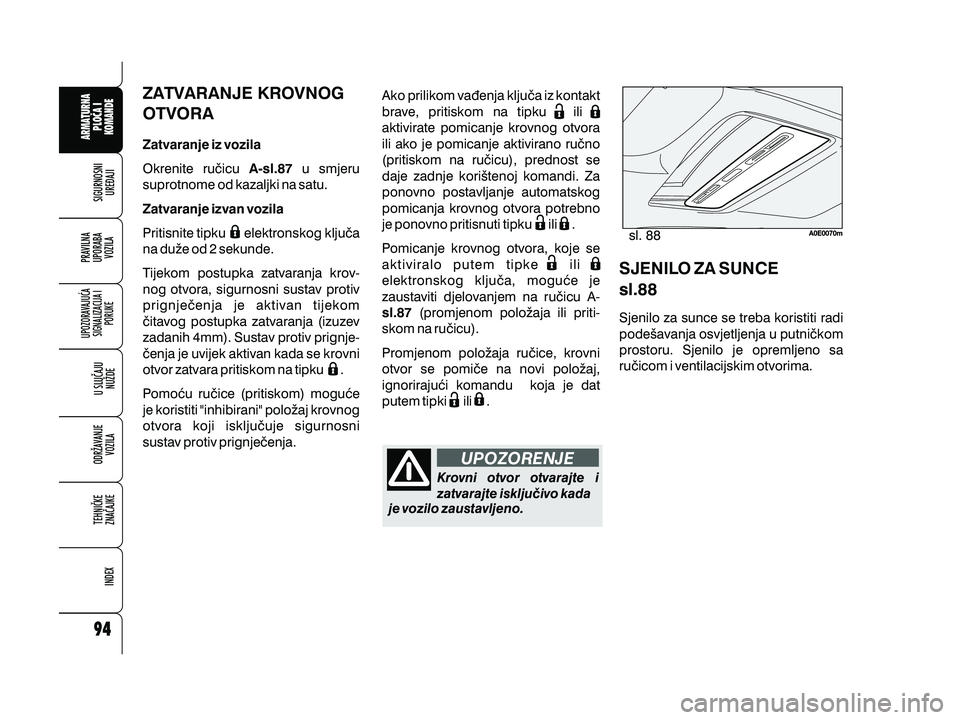 Alfa Romeo 159 2009  Knjižica s uputama za uporabu i održavanje (in Croatian) ZATVARANJE KROVNOG
OTVORA
Zatvaranje iz vozilaA-sl.87
Zatvaranje izvan vozila Okrenite ru~icu u smjeru
suprotnome od kazaljki na satu.
Pritisnite tipku elektronskog klju~a
na du`e od 2 sekunde.
Tijeko