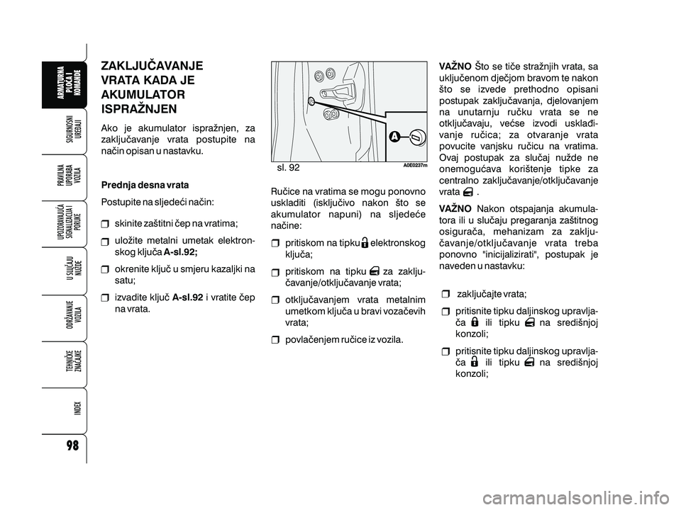 Alfa Romeo 159 2009  Knjižica s uputama za uporabu i održavanje (in Croatian) ZAKLJU^AVANJE
VRATA KADA JE
AKUMULATOR
ISPRANJEN
Ako je akumulator ispra`njen, za
zaklju~avanje vrata postupite na
na~in opisan u nastavku.
Postupite na sljede}i na~in: Prednja desna vrataskinite za{