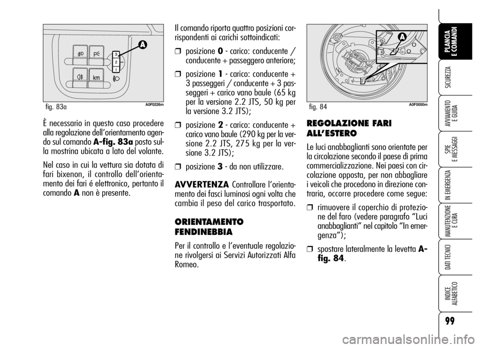 Alfa Romeo Brera/Spider 2006 Libretto Uso Manutenzione (in Italian) 99
SICUREZZA
SPIE
E MESSAGGI
IN EMERGENZA
MANUTENZIONE
E CURA
DATI TECNICI
INDICE
ALFABETICO
PLANCIA
E COMANDI
AVVIAMENTO
E GUIDAÈ necessario in questo caso procedere
alla regolazione dell’orie Alfa Romeo Brera/Spider 2006 Libretto Uso Manutenzione (in Italian) 99
SICUREZZA
SPIE
E MESSAGGI
IN EMERGENZA
MANUTENZIONE
E CURA
DATI TECNICI
INDICE
ALFABETICO
PLANCIA
E COMANDI
AVVIAMENTO
E GUIDAÈ necessario in questo caso procedere
alla regolazione dell’orie