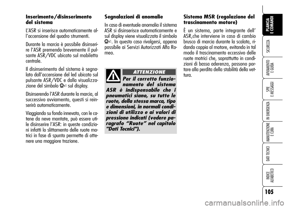 Alfa Romeo Brera/Spider 2006 Libretto Uso Manutenzione (in Italian) 105
SICUREZZA
SPIE
E MESSAGGI
IN EMERGENZA
MANUTENZIONE
E CURA
DATI TECNICI
INDICE
ALFABETICO
PLANCIA
E COMANDI
AVVIAMENTO
E GUIDA
Inserimento/disinserimento
del sistema
L’ASR si inserisce auto Alfa Romeo Brera/Spider 2006 Libretto Uso Manutenzione (in Italian) 105
SICUREZZA
SPIE
E MESSAGGI
IN EMERGENZA
MANUTENZIONE
E CURA
DATI TECNICI
INDICE
ALFABETICO
PLANCIA
E COMANDI
AVVIAMENTO
E GUIDA
Inserimento/disinserimento
del sistema
L’ASR si inserisce auto