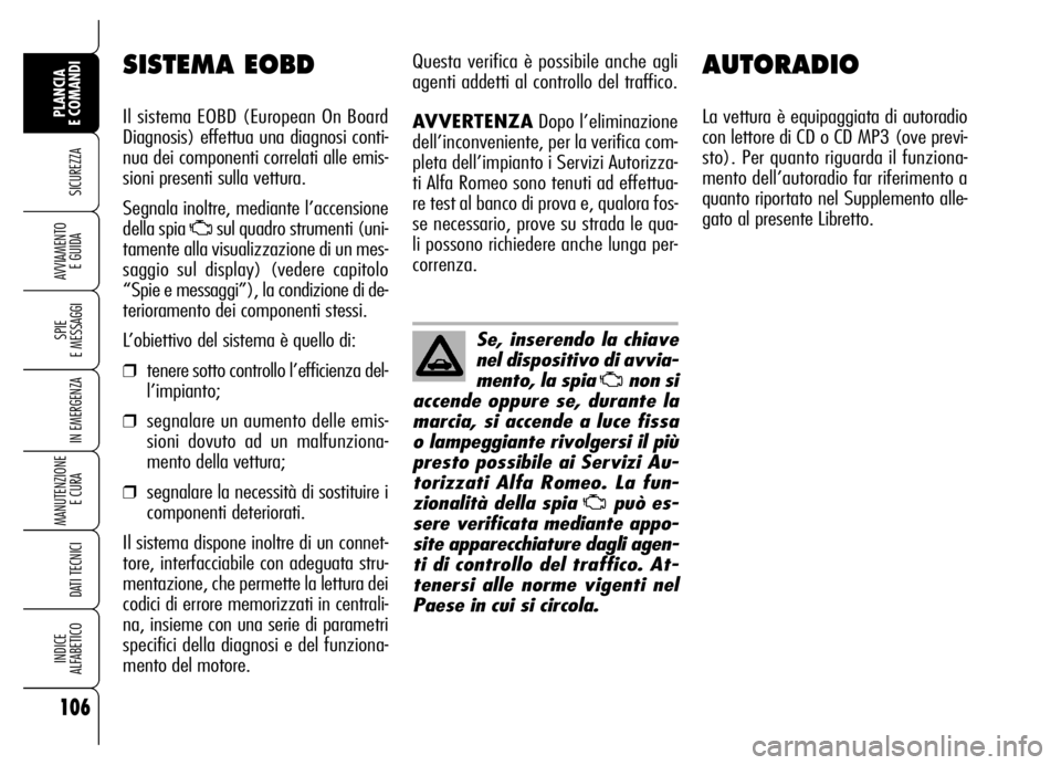 Alfa Romeo Brera/Spider 2006 Libretto Uso Manutenzione (in Italian) AUTORADIO
La vettura è equipaggiata di autoradio
con lettore di CD o CD MP3 (ove previ-
sto). Per quanto riguarda il funziona-
mento dell’autoradio far riferimento a
quanto riportato nel Supplement Alfa Romeo Brera/Spider 2006 Libretto Uso Manutenzione (in Italian) AUTORADIO
La vettura è equipaggiata di autoradio
con lettore di CD o CD MP3 (ove previ-
sto). Per quanto riguarda il funziona-
mento dell’autoradio far riferimento a
quanto riportato nel Supplement