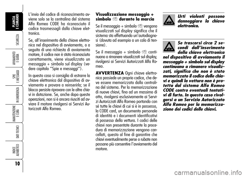 Alfa Romeo Brera/Spider 2006  Libretto Uso Manutenzione (in Italian) Visualizzazione messaggio +
simbolo 
Ydurante la marcia
Se il messaggio + simbolo 
Yvengono
visualizzati sul display significa che il
sistema sta effettuando un’autodiagno-
si (dovuta ad esempio a u