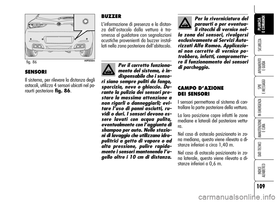 Alfa Romeo Brera/Spider 2006  Libretto Uso Manutenzione (in Italian) 109
SICUREZZA
SPIE 
E MESSAGGI
IN EMERGENZA
MANUTENZIONE
E CURA
DATI TECNICI
INDICE 
ALFABETICO
PLANCIA 
E COMANDI
AVVIAMENTO 
E GUIDASENSORI
Il sistema, per rilevare la distanza degli
ostacoli, utili