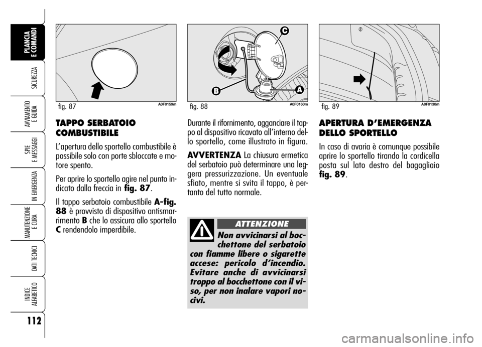 Alfa Romeo Brera/Spider 2006  Libretto Uso Manutenzione (in Italian) 112
SICUREZZA
SPIE 
E MESSAGGI
IN EMERGENZA
MANUTENZIONE
E CURA 
DATI TECNICI
INDICE 
ALFABETICO
PLANCIA 
E COMANDI
AVVIAMENTO 
E GUIDAAPERTURA D’EMERGENZA
DELLO SPORTELLO
In caso di avaria è comun