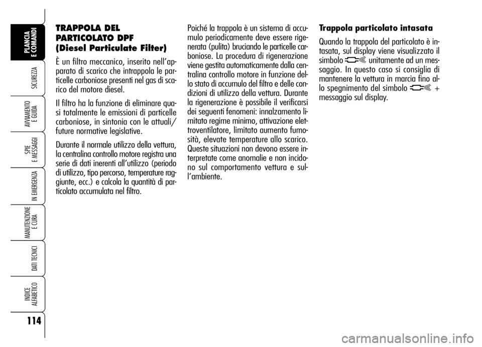 Alfa Romeo Brera/Spider 2006  Libretto Uso Manutenzione (in Italian) 114
SICUREZZA
SPIE 
E MESSAGGI
IN EMERGENZA
MANUTENZIONE
E CURA 
DATI TECNICI
INDICE 
ALFABETICO
PLANCIA 
E COMANDI
AVVIAMENTO 
E GUIDA
Poiché la trappola è un sistema di accu-
mulo periodicamente d