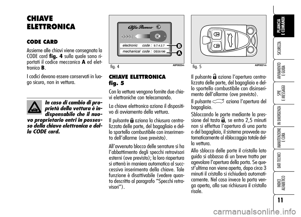 Alfa Romeo Brera/Spider 2006  Libretto Uso Manutenzione (in Italian) Il pulsante Ëaziona l’apertura centra-
lizzata delle porte, del bagagliaio e del-
lo sportello combustibile con disinseri-
mento dell’allarme (ove previsto).
Il pulsante 
`aziona l’apertura del