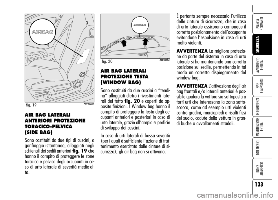 Alfa Romeo Brera/Spider 2006  Libretto Uso Manutenzione (in Italian) 133
SICUREZZA
SPIE 
E MESSAGGI
IN EMERGENZA
MANUTENZIONE
E CURA
DATI TECNICI
INDICE 
ALFABETICO
PLANCIA 
E COMANDI
AVVIAMENTO 
E GUIDAAIR BAG LATERALI
PROTEZIONE TESTA
(WINDOW BAG) 
Sono costituiti da