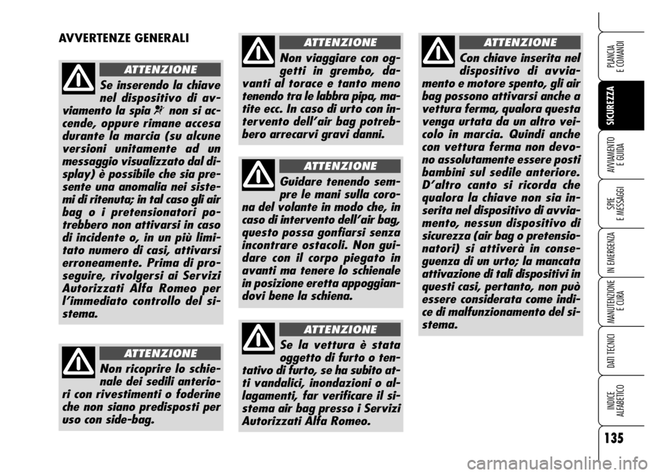 Alfa Romeo Brera/Spider 2006  Libretto Uso Manutenzione (in Italian) 135
SICUREZZA
SPIE 
E MESSAGGI
IN EMERGENZA
MANUTENZIONE
E CURA
DATI TECNICI
INDICE 
ALFABETICO
PLANCIA 
E COMANDI
AVVIAMENTO 
E GUIDA
AVVERTENZE GENERALI
Se inserendo la chiave
nel dispositivo di av-
