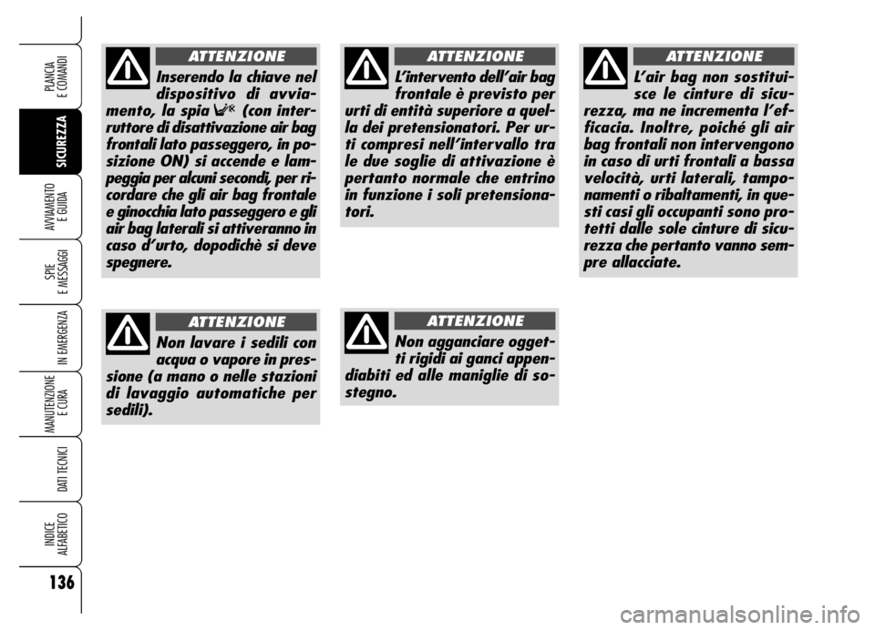 Alfa Romeo Brera/Spider 2006  Libretto Uso Manutenzione (in Italian) 136
SICUREZZA SPIE 
E MESSAGGI
IN EMERGENZA
MANUTENZIONE
E CURA 
DATI TECNICI
INDICE 
ALFABETICO
PLANCIA 
E COMANDI
AVVIAMENTO 
E GUIDA
L’intervento dell’air bag
frontale è previsto per
urti di e