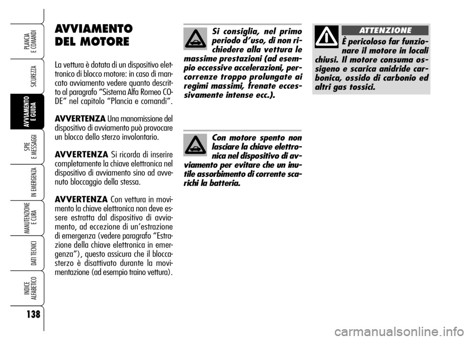 Alfa Romeo Brera/Spider 2006  Libretto Uso Manutenzione (in Italian) 138
SICUREZZA
SPIE 
E MESSAGGI
IN EMERGENZA
MANUTENZIONE
E CURA 
DATI TECNICI
INDICE 
ALFABETICO
PLANCIA 
E COMANDI
AVVIAMENTO 
E GUIDA
Si consiglia, nel primo
periodo d’uso, di non ri-
chiedere all