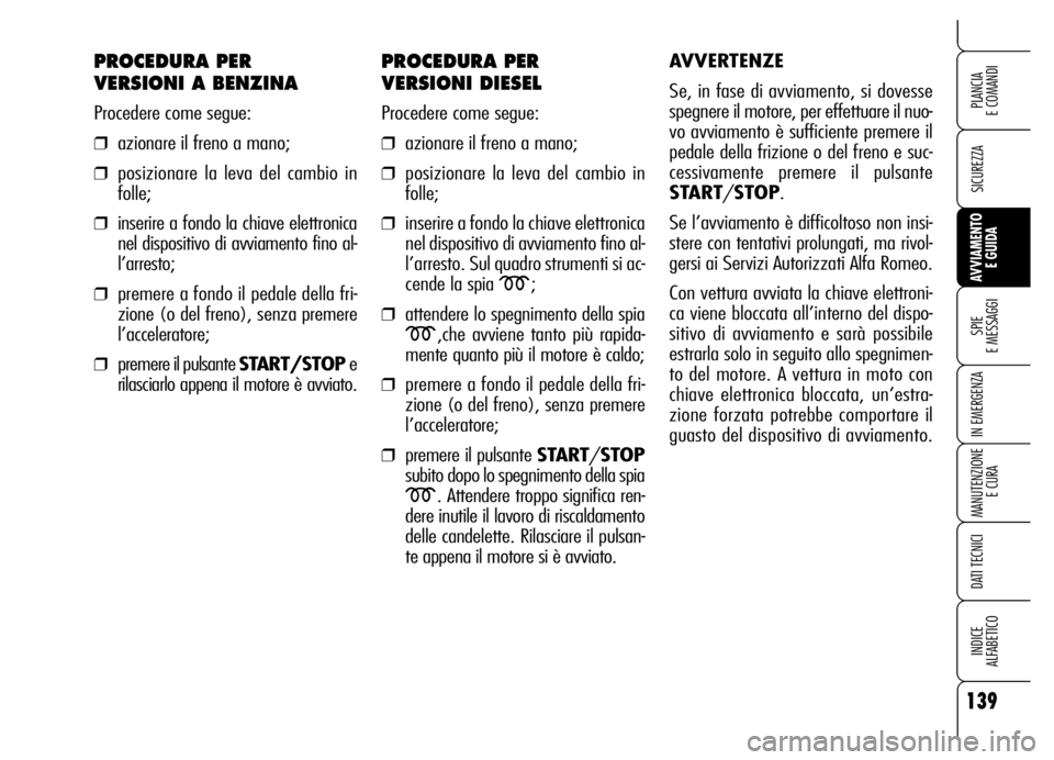 Alfa Romeo Brera/Spider 2006  Libretto Uso Manutenzione (in Italian) 139
SICUREZZA
SPIE 
E MESSAGGI
IN EMERGENZA
MANUTENZIONE
E CURA
DATI TECNICI
INDICE 
ALFABETICO
PLANCIA 
E COMANDI
AVVIAMENTO 
E GUIDA
PROCEDURA PER 
VERSIONI A BENZINA
Procedere come segue:
❒aziona