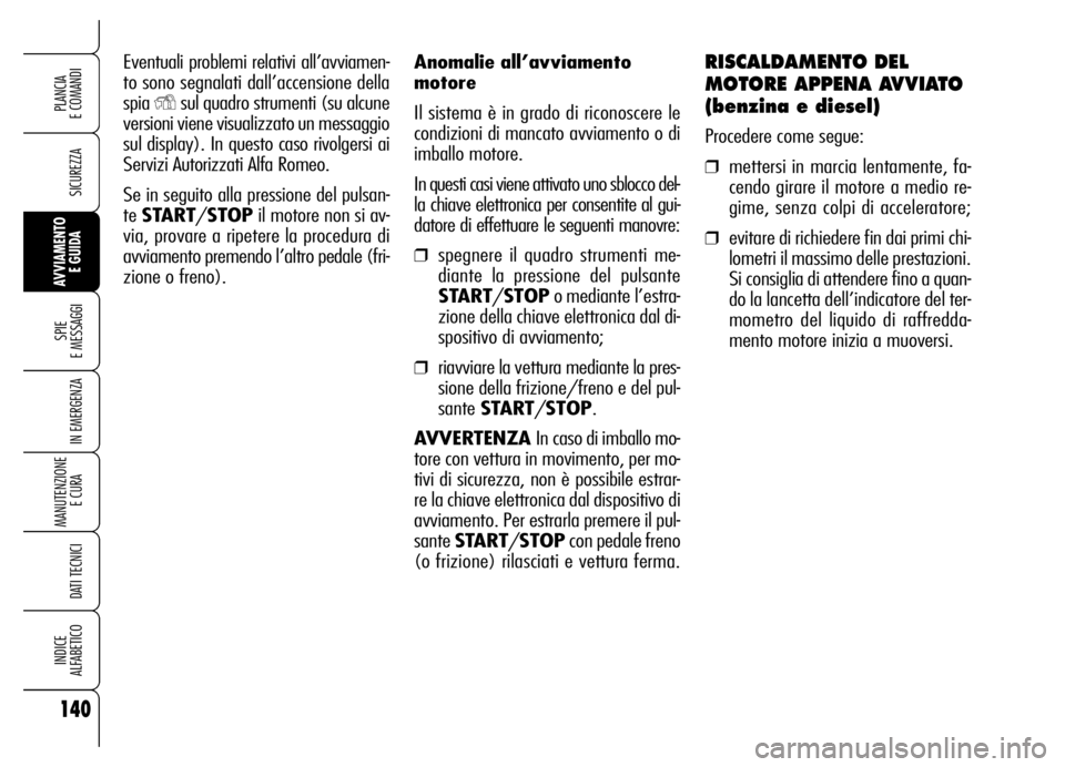 Alfa Romeo Brera/Spider 2006  Libretto Uso Manutenzione (in Italian) Anomalie all’avviamento
motore
Il sistema è in grado di riconoscere le
condizioni di mancato avviamento o di
imballo motore. 
In questi casi viene attivato uno sblocco del-
la chiave elettronica pe