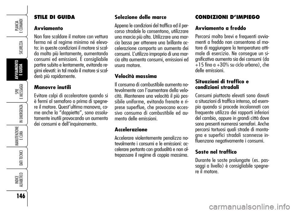 Alfa Romeo Brera/Spider 2006  Libretto Uso Manutenzione (in Italian) 146
SICUREZZA
SPIE 
E MESSAGGI
IN EMERGENZA
MANUTENZIONE
E CURA 
DATI TECNICI
INDICE 
ALFABETICO
PLANCIA 
E COMANDI
AVVIAMENTO 
E GUIDA
Selezione delle marce
Appena le condizioni del traffico ed il pe