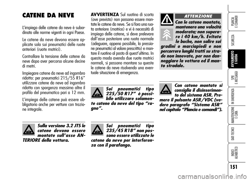 Alfa Romeo Brera/Spider 2006  Libretto Uso Manutenzione (in Italian) 151
SICUREZZA
SPIE 
E MESSAGGI
IN EMERGENZA
MANUTENZIONE
E CURA
DATI TECNICI
INDICE 
ALFABETICO
PLANCIA 
E COMANDI
AVVIAMENTO 
E GUIDA
AVVERTENZASul ruotino di scorta
(ove previsto) non possono essere