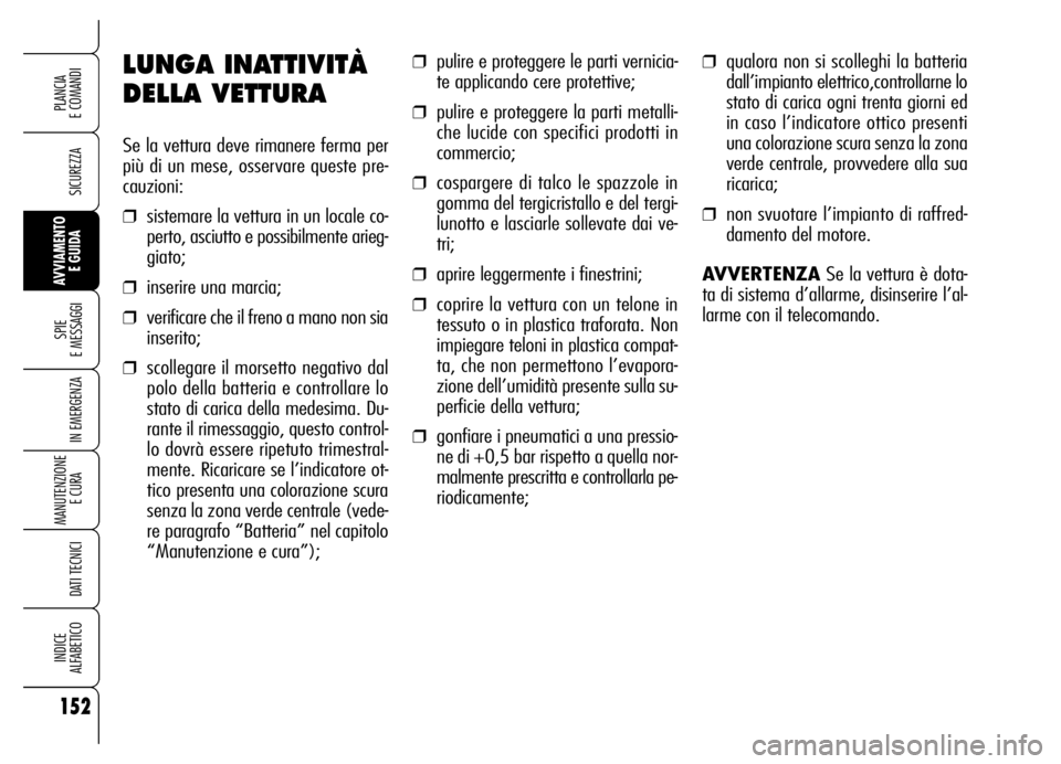 Alfa Romeo Brera/Spider 2006  Libretto Uso Manutenzione (in Italian) 152
SICUREZZA
SPIE 
E MESSAGGI
IN EMERGENZA
MANUTENZIONE
E CURA 
DATI TECNICI
INDICE 
ALFABETICO
PLANCIA 
E COMANDI
AVVIAMENTO 
E GUIDA
LUNGA INATTIVITÀ
DELLA VETTURA
Se la vettura deve rimanere ferm
