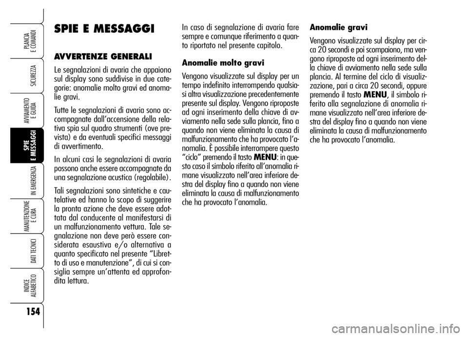 Alfa Romeo Brera/Spider 2006  Libretto Uso Manutenzione (in Italian) 154
SICUREZZA
SPIE 
E MESSAGGI
IN EMERGENZA
MANUTENZIONE
E CURA 
DATI TECNICI
INDICE 
ALFABETICO
PLANCIA 
E COMANDI
AVVIAMENTO 
E GUIDA
In caso di segnalazione di avaria fare
sempre e comunque riferim