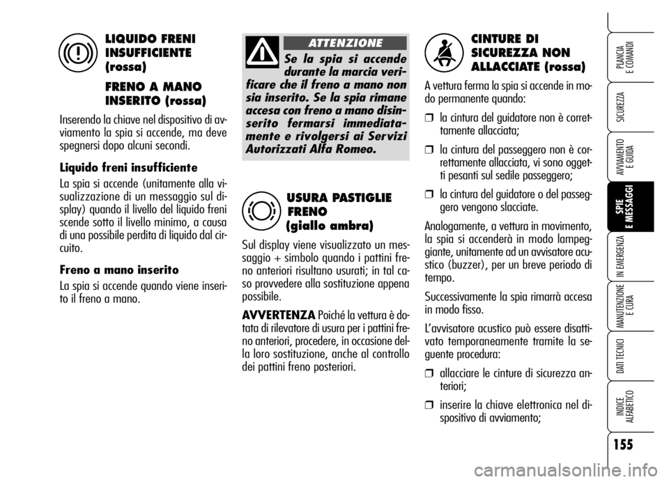 Alfa Romeo Brera/Spider 2006  Libretto Uso Manutenzione (in Italian) 155
SICUREZZA
SPIE 
E MESSAGGI IN EMERGENZA
MANUTENZIONE
E CURA
DATI TECNICI
INDICE 
ALFABETICO
PLANCIA 
E COMANDI
AVVIAMENTO 
E GUIDA
CINTURE DI 
SICUREZZA NON 
ALLACCIATE (rossa)
A vettura ferma la 