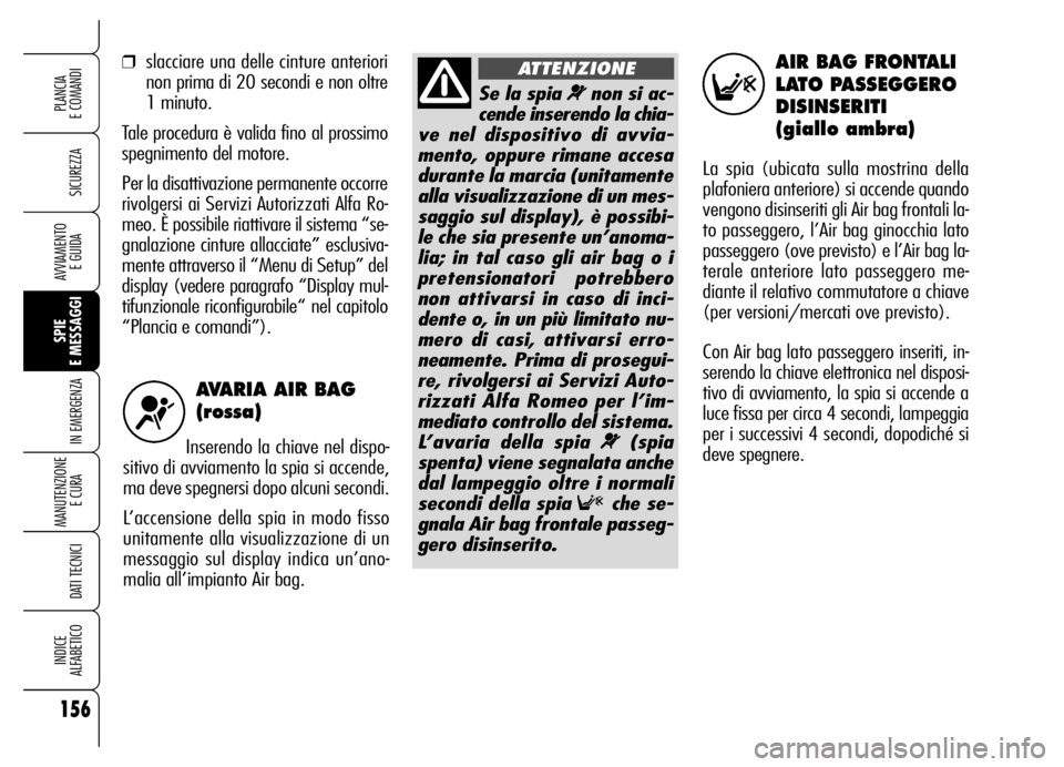 Alfa Romeo Brera/Spider 2006  Libretto Uso Manutenzione (in Italian) AVARIA AIR BAG
(rossa)
Inserendo la chiave nel dispo-
sitivo di avviamento la spia si accende,
ma deve spegnersi dopo alcuni secondi. 
L’accensione della spia in modo fisso
unitamente alla visualizz