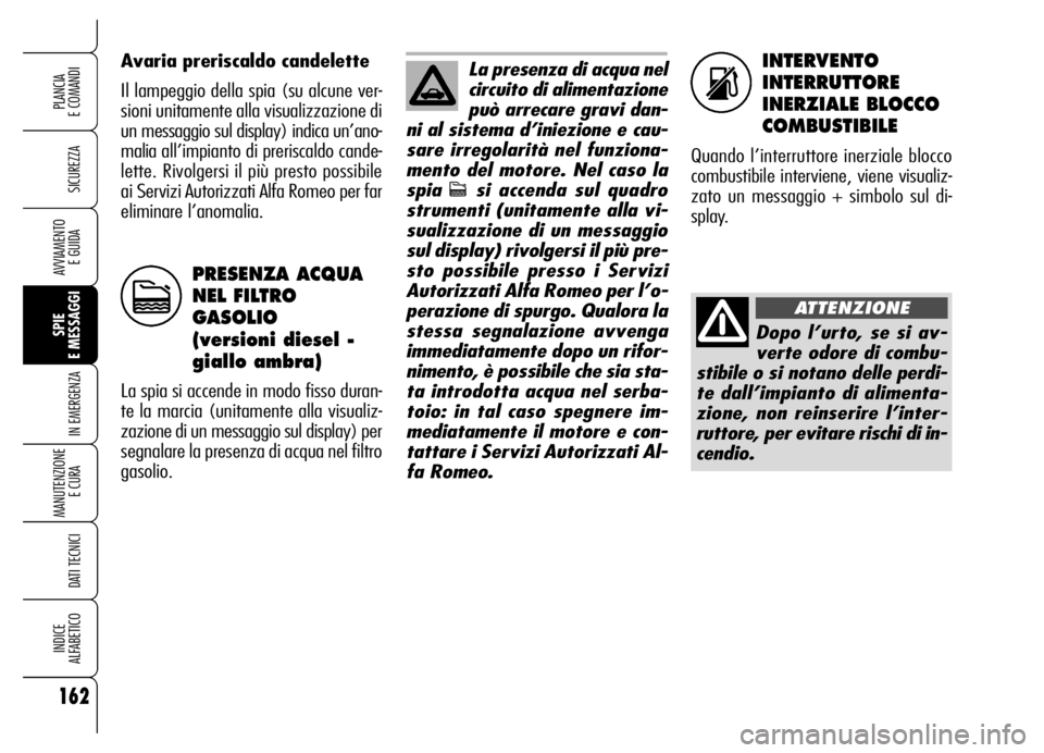 Alfa Romeo Brera/Spider 2006  Libretto Uso Manutenzione (in Italian) INTERVENTO
INTERRUTTORE
INERZIALE BLOCCO
COMBUSTIBILE
Quando l’interruttore inerziale blocco
combustibile interviene, viene visualiz-
zato un messaggio + simbolo sul di-
splay. Avaria preriscaldo ca