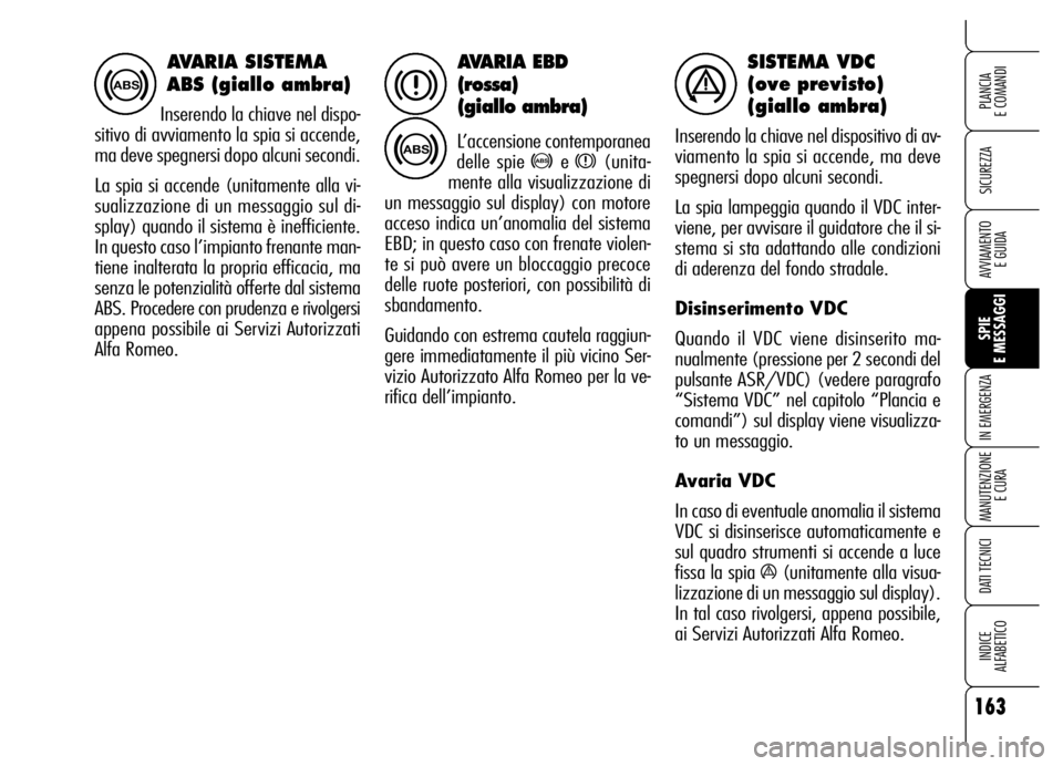 Alfa Romeo Brera/Spider 2006  Libretto Uso Manutenzione (in Italian) 163
SICUREZZA
SPIE 
E MESSAGGI IN EMERGENZA
MANUTENZIONE
E CURA
DATI TECNICI
INDICE 
ALFABETICO
PLANCIA 
E COMANDI
AVVIAMENTO 
E GUIDA
AVARIA EBD
(rossa) 
(giallo ambra)
L’accensione contemporanea
d