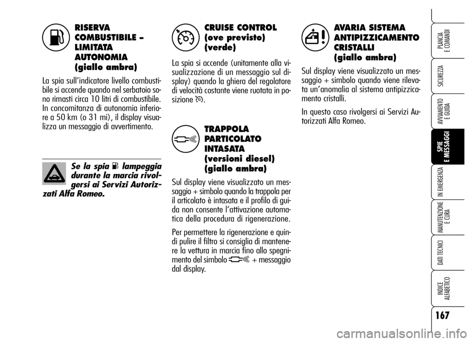 Alfa Romeo Brera/Spider 2006  Libretto Uso Manutenzione (in Italian) RISERVA 
COMBUSTIBILE – 
LIMITATA
AUTONOMIA
(giallo ambra)
La spia sull’indicatore livello combusti-
bile si accende quando nel serbatoio so-
no rimasti circa 10 litri di combustibile.
In concomit