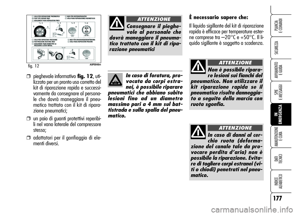 Alfa Romeo Brera/Spider 2006  Libretto Uso Manutenzione (in Italian) 177
SICUREZZA
SPIE 
E MESSAGGI
IN 
EMERGENZA MANUTENZIONE
E CURA
DATI 
TECNICI
INDICE 
ALFABETICO
PLANCIA 
E COMANDI
AVVIAMENTO 
E GUIDA
A0F0048mfig. 12
È necessario sapere che:
Il liquido sigillante