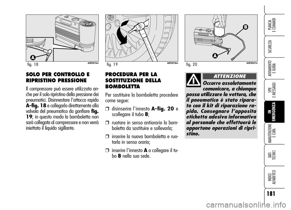 Alfa Romeo Brera/Spider 2006 Libretto Uso Manutenzione (in Italian) 181
SICUREZZA
SPIE
E MESSAGGI
IN
EMERGENZA MANUTENZIONE
E CURA
DATI
TECNICI
INDICE
ALFABETICO
PLANCIA
E COMANDI
AVVIAMENTO
E GUIDA
A0F0215mfig. 18A0F0216mfig. 19
SOLO PER CONTROLLO E
RIPRISTINO Alfa Romeo Brera/Spider 2006 Libretto Uso Manutenzione (in Italian) 181
SICUREZZA
SPIE
E MESSAGGI
IN
EMERGENZA MANUTENZIONE
E CURA
DATI
TECNICI
INDICE
ALFABETICO
PLANCIA
E COMANDI
AVVIAMENTO
E GUIDA
A0F0215mfig. 18A0F0216mfig. 19
SOLO PER CONTROLLO E
RIPRISTINO
