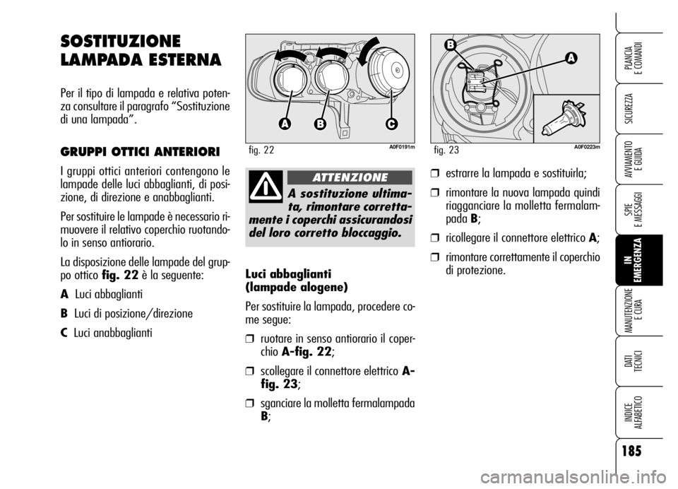 Alfa Romeo Brera/Spider 2006 Libretto Uso Manutenzione (in Italian) 185
SICUREZZA
SPIE
E MESSAGGI
IN
EMERGENZA MANUTENZIONE
E CURA
DATI
TECNICI
INDICE
ALFABETICO
PLANCIA
E COMANDI
AVVIAMENTO
E GUIDA
Luci abbaglianti
(lampade alogene)
Per sostituire la lampada, Alfa Romeo Brera/Spider 2006 Libretto Uso Manutenzione (in Italian) 185
SICUREZZA
SPIE
E MESSAGGI
IN
EMERGENZA MANUTENZIONE
E CURA
DATI
TECNICI
INDICE
ALFABETICO
PLANCIA
E COMANDI
AVVIAMENTO
E GUIDA
Luci abbaglianti
(lampade alogene)
Per sostituire la lampada,