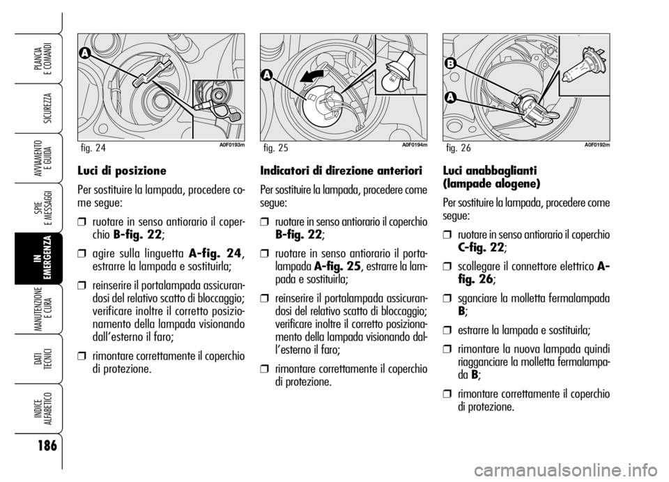 Alfa Romeo Brera/Spider 2006 Libretto Uso Manutenzione (in Italian) 186
SICUREZZA
SPIE
E MESSAGGI
IN
EMERGENZA MANUTENZIONE
E CURA
DATI
TECNICI
INDICE
ALFABETICO
PLANCIA
E COMANDI
AVVIAMENTO
E GUIDALuci di posizione
Per sostituire la lampada, procedere co-
me seg Alfa Romeo Brera/Spider 2006 Libretto Uso Manutenzione (in Italian) 186
SICUREZZA
SPIE
E MESSAGGI
IN
EMERGENZA MANUTENZIONE
E CURA
DATI
TECNICI
INDICE
ALFABETICO
PLANCIA
E COMANDI
AVVIAMENTO
E GUIDALuci di posizione
Per sostituire la lampada, procedere co-
me seg