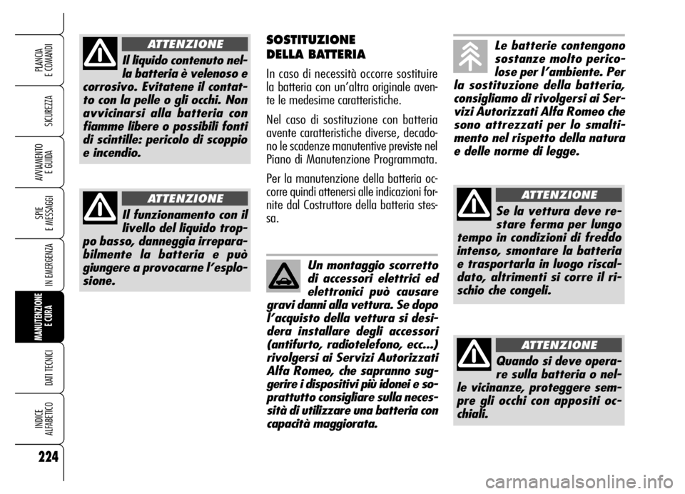 Alfa Romeo Brera/Spider 2006  Libretto Uso Manutenzione (in Italian) 224
SICUREZZA
SPIE 
E MESSAGGI
IN EMERGENZA
MANUTENZIONE
E CURA 
DATI TECNICI
INDICE 
ALFABETICO
PLANCIA 
E COMANDI
AVVIAMENTO 
E GUIDA
SOSTITUZIONE 
DELLA BATTERIA
In caso di necessità occorre sosti