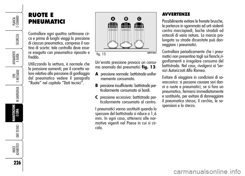 Alfa Romeo Brera/Spider 2006  Libretto Uso Manutenzione (in Italian) 226
SICUREZZA
SPIE 
E MESSAGGI
IN EMERGENZA
MANUTENZIONE
E CURA 
DATI TECNICI
INDICE 
ALFABETICO
PLANCIA 
E COMANDI
AVVIAMENTO 
E GUIDAUn’errata pressione provoca un consu-
mo anomalo dei pneumatici