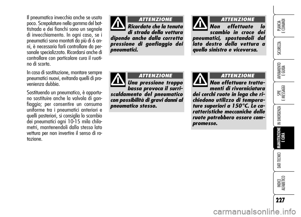 Alfa Romeo Brera/Spider 2006  Libretto Uso Manutenzione (in Italian) 227
SICUREZZA
SPIE 
E MESSAGGI
IN EMERGENZA
MANUTENZIONE
E CURA
DATI TECNICI
INDICE 
ALFABETICO
PLANCIA 
E COMANDI
AVVIAMENTO 
E GUIDA
Ricordate che la tenuta
di strada della vettura
dipende anche dal