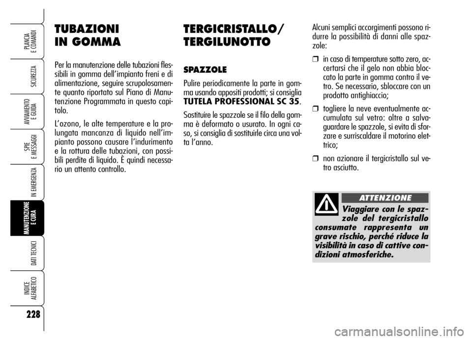 Alfa Romeo Brera/Spider 2006  Libretto Uso Manutenzione (in Italian) 228
SICUREZZA
SPIE 
E MESSAGGI
IN EMERGENZA
MANUTENZIONE
E CURA 
DATI TECNICI
INDICE 
ALFABETICO
PLANCIA 
E COMANDI
AVVIAMENTO 
E GUIDA
TERGICRISTALLO/
TERGILUNOTTO
SPAZZOLE
Pulire periodicamente la p