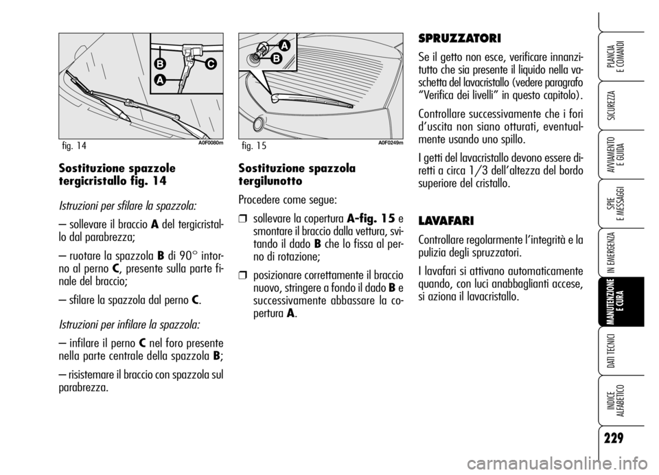Alfa Romeo Brera/Spider 2006 Libretto Uso Manutenzione (in Italian) 229
SICUREZZA
SPIE
E MESSAGGI
IN EMERGENZA
MANUTENZIONE
E CURA
DATI TECNICI
INDICE
ALFABETICO
PLANCIA
E COMANDI
AVVIAMENTO
E GUIDASostituzione spazzola
tergilunotto
Procedere come segue:
❒solle Alfa Romeo Brera/Spider 2006 Libretto Uso Manutenzione (in Italian) 229
SICUREZZA
SPIE
E MESSAGGI
IN EMERGENZA
MANUTENZIONE
E CURA
DATI TECNICI
INDICE
ALFABETICO
PLANCIA
E COMANDI
AVVIAMENTO
E GUIDASostituzione spazzola
tergilunotto
Procedere come segue:
❒solle