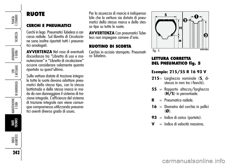 Alfa Romeo Brera/Spider 2006  Libretto Uso Manutenzione (in Italian) LETTURA CORRETTA 
DEL PNEUMATICO fig. 5
Esempio: 215/55 R 16 93 V
215= Larghezza nominale (S, di-
stanza in mm tra i fianchi).
55= Rapporto altezza/larghezza
(H/S) in percentuale.
R= Pneumatico radial