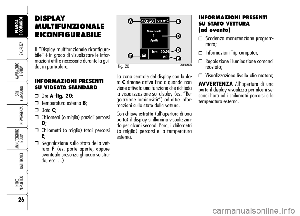 Alfa Romeo Brera/Spider 2006 Libretto Uso Manutenzione (in Italian) 26
SICUREZZA
SPIE
E MESSAGGI
IN EMERGENZA
MANUTENZIONE
E CURA
DATI TECNICI
INDICE
ALFABETICO
PLANCIA
E COMANDI
AVVIAMENTO
E GUIDALa zona centrale del display con la da-
ta Crimane attiva fino a q Alfa Romeo Brera/Spider 2006 Libretto Uso Manutenzione (in Italian) 26
SICUREZZA
SPIE
E MESSAGGI
IN EMERGENZA
MANUTENZIONE
E CURA
DATI TECNICI
INDICE
ALFABETICO
PLANCIA
E COMANDI
AVVIAMENTO
E GUIDALa zona centrale del display con la da-
ta Crimane attiva fino a q
