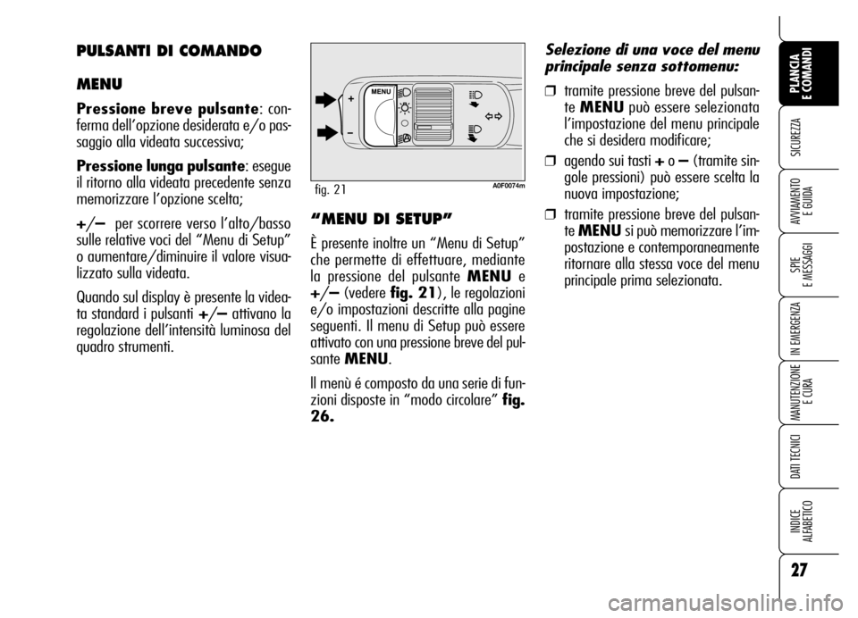 Alfa Romeo Brera/Spider 2006 Libretto Uso Manutenzione (in Italian) 27
SICUREZZA
SPIE
E MESSAGGI
IN EMERGENZA
MANUTENZIONE
E CURA
DATI TECNICI
INDICE
ALFABETICO
PLANCIA
E COMANDI
AVVIAMENTO
E GUIDA
A0F0074mfig. 21
“MENU DI SETUP”
È presente inoltre un “Menu Alfa Romeo Brera/Spider 2006 Libretto Uso Manutenzione (in Italian) 27
SICUREZZA
SPIE
E MESSAGGI
IN EMERGENZA
MANUTENZIONE
E CURA
DATI TECNICI
INDICE
ALFABETICO
PLANCIA
E COMANDI
AVVIAMENTO
E GUIDA
A0F0074mfig. 21
“MENU DI SETUP”
È presente inoltre un “Menu