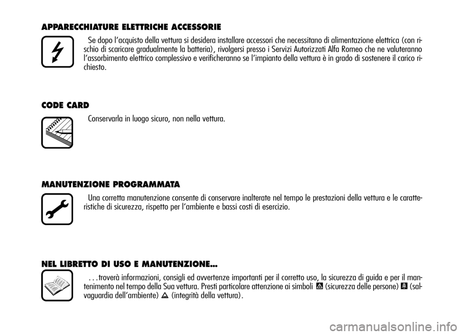 Alfa Romeo Brera/Spider 2006 Libretto Uso Manutenzione (in Italian) APPARECCHIATURE ELETTRICHE ACCESSORIE
Se dopo l‘acquisto della vettura si desidera installare accessori che necessitano di alimentazione elettrica (con ri-
schio di scaricare gradualmente la batteri Alfa Romeo Brera/Spider 2006 Libretto Uso Manutenzione (in Italian) APPARECCHIATURE ELETTRICHE ACCESSORIE
Se dopo l‘acquisto della vettura si desidera installare accessori che necessitano di alimentazione elettrica (con ri-
schio di scaricare gradualmente la batteri