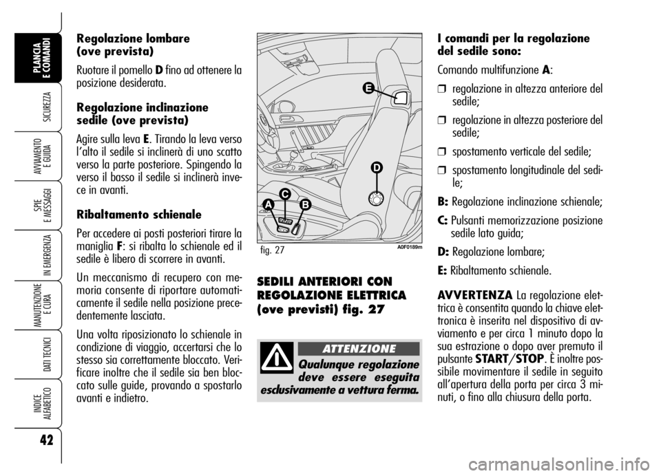 Alfa Romeo Brera/Spider 2006 Libretto Uso Manutenzione (in Italian) Regolazione lombare
(ove prevista)
Ruotare il pomello Dfino ad ottenere la
posizione desiderata.
Regolazione inclinazione
sedile (ove prevista)
Agire sulla leva E. Tirando la leva verso
l’alto il se Alfa Romeo Brera/Spider 2006 Libretto Uso Manutenzione (in Italian) Regolazione lombare
(ove prevista)
Ruotare il pomello Dfino ad ottenere la
posizione desiderata.
Regolazione inclinazione
sedile (ove prevista)
Agire sulla leva E. Tirando la leva verso
l’alto il se